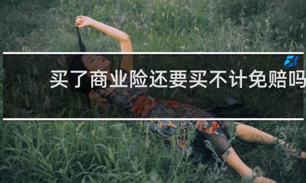 买了商业险还要买不计免赔吗