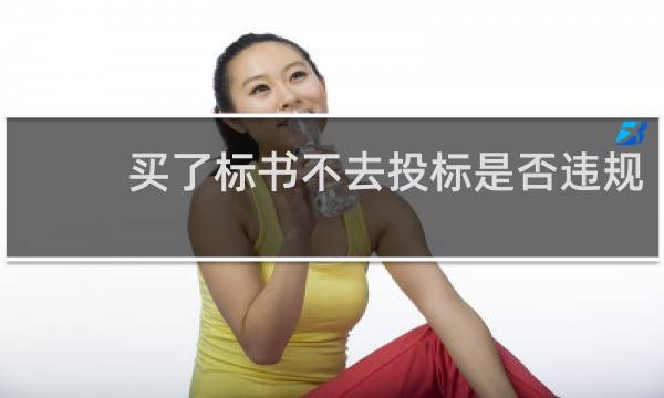 买了标书不去投标是否违规