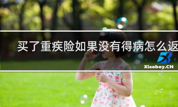 买了重疾险如果没有得病怎么返钱