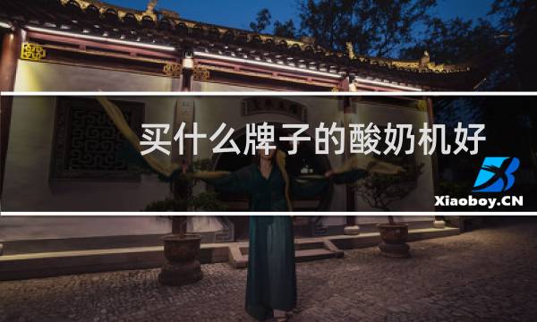 买什么牌子的酸奶机好（什么牌子酸奶机好）图片
