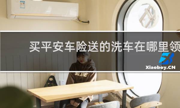 买平安车险送的洗车在哪里领