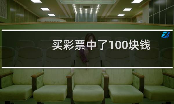 买彩票中了100块钱干点啥(买彩票100 赚钱的方法)