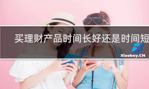 买理财产品时间长好还是时间短好图片