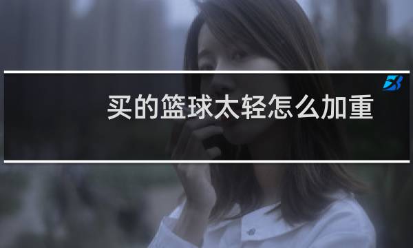 买的篮球太轻怎么加重
