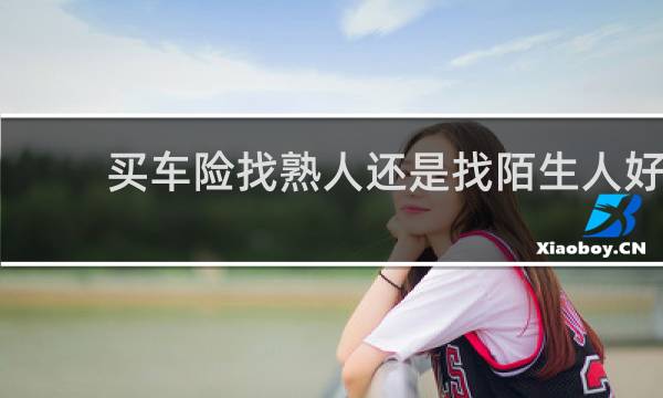 买车险找熟人还是找陌生人好