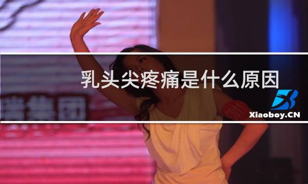 乳头尖疼痛是什么原因（乳头里面疼痛是什么原因引起的）