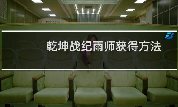 乾坤战纪雨师获得方法
