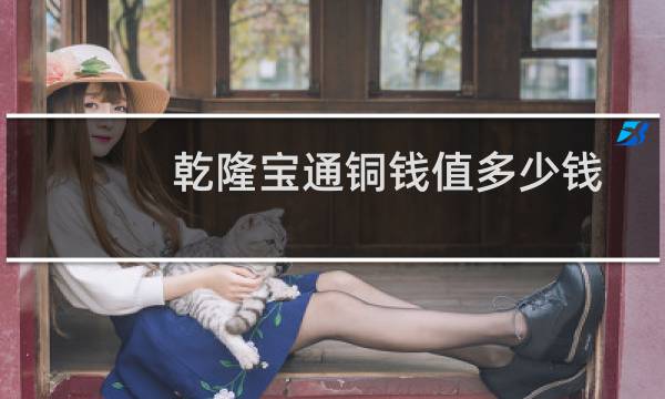 乾隆宝通铜钱值多少钱一枚（乾隆通宝的铜钱市场价多少钱一枚）