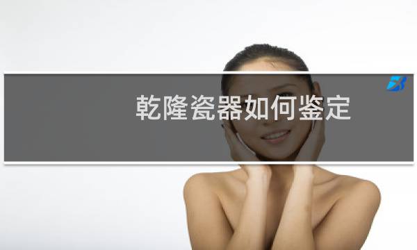 乾隆瓷器如何鉴定