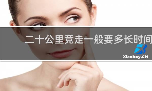 二十公里竞走一般要多长时间