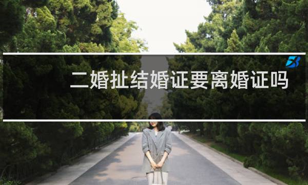 二婚扯结婚证要离婚证吗