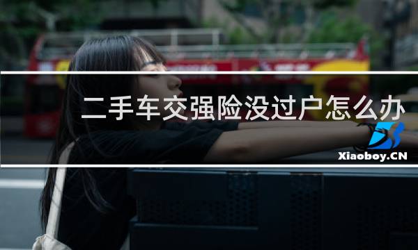 二手车交强险没过户怎么办