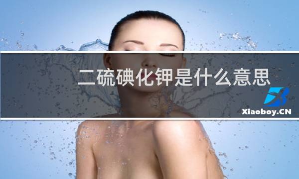 二硫碘化钾是什么意思（女生说老公我想吃二硫碘化钾什么梗）什么梗