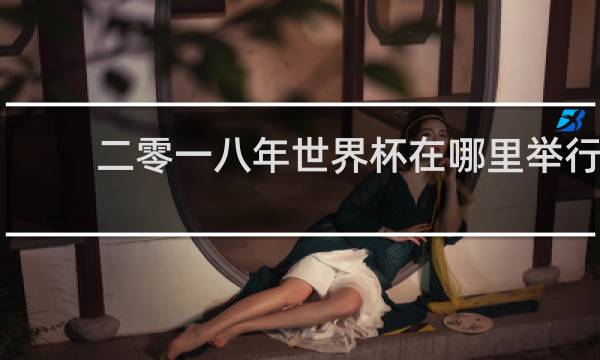 二零一八年世界杯在哪里举行