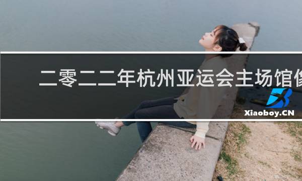 二零二二年杭州亚运会主场馆像一只什么