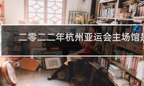 二零二二年杭州亚运会主场馆是什么造型