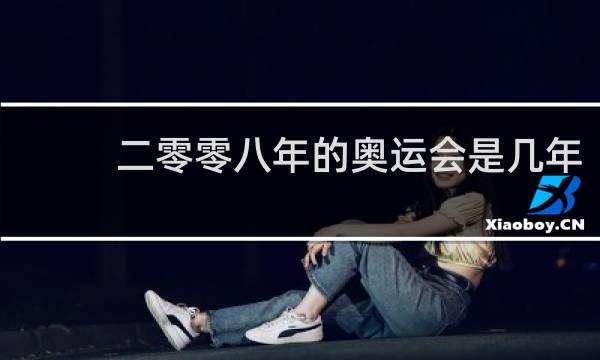 二零零八年的奥运会是几年