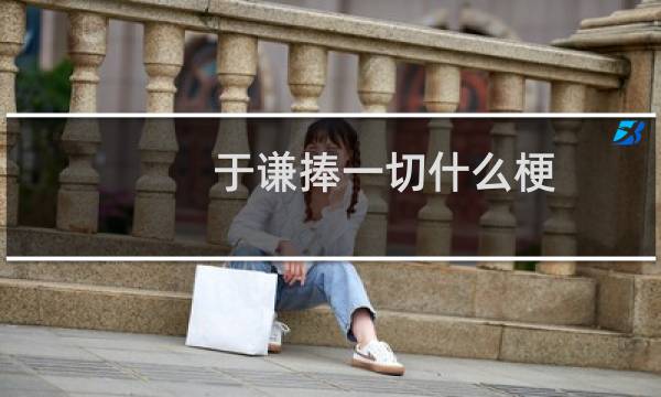 于谦捧一切什么梗