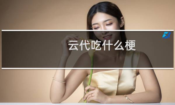 云代吃什么梗