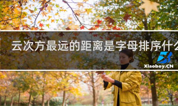 云次方最远的距离是字母排序什么梗