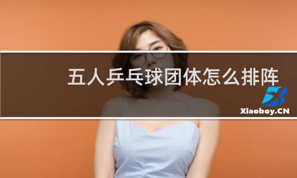 五人乒乓球团体怎么排阵