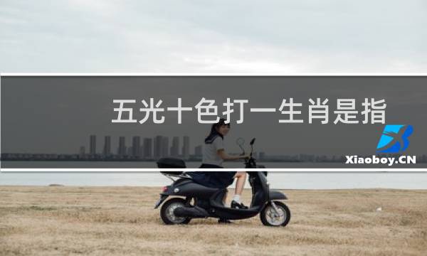 五光十色打一生肖是指什么动物（五光十色打一生肖最佳答案是什么）图片