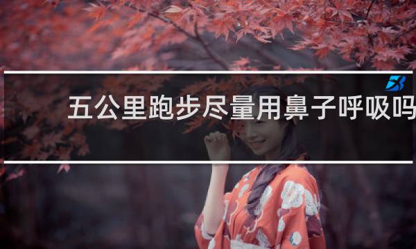 五公里跑步尽量用鼻子呼吸吗