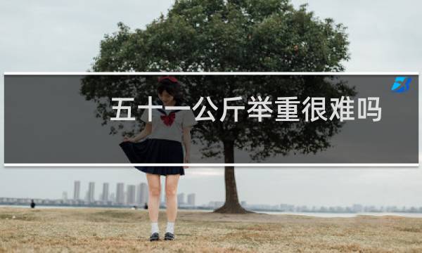 五十一公斤举重很难吗