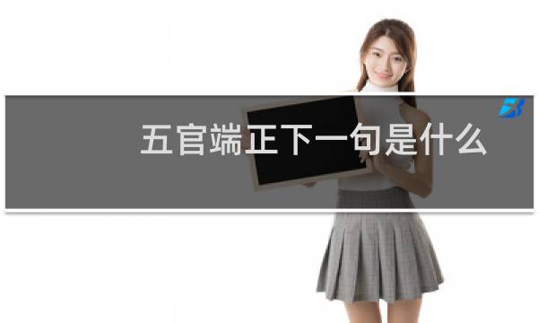 五官端正下一句是什么（五官端正）