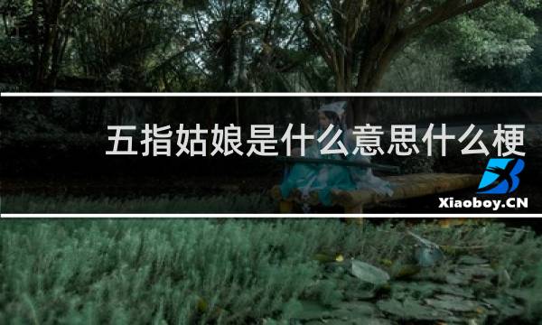 五指姑娘是什么意思什么梗