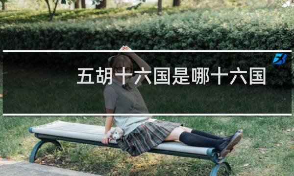 五胡十六国是哪十六国?十六国具体指哪些朝代