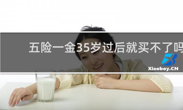 五险一金35岁过后就买不了吗