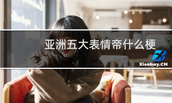 亚洲五大表情帝什么梗