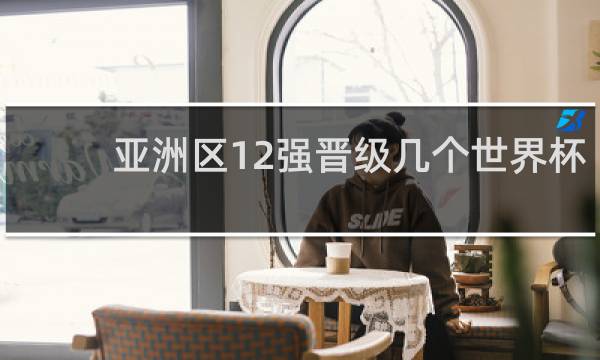 亚洲区12强晋级几个世界杯