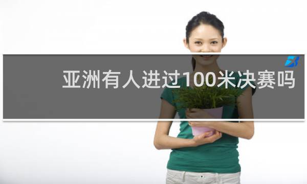 亚洲有人进过100米决赛吗