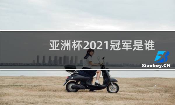 亚洲杯2021冠军是谁