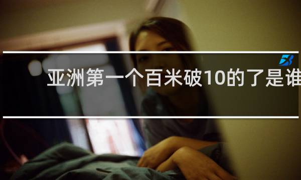 亚洲第一个百米破10的了是谁