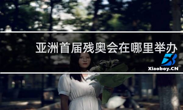 亚洲首届残奥会在哪里举办