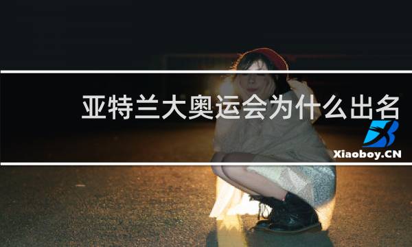 亚特兰大奥运会为什么出名