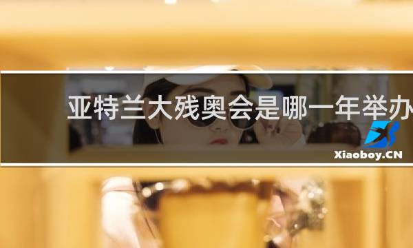 亚特兰大残奥会是哪一年举办