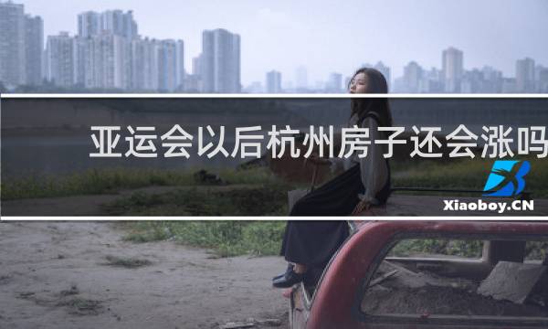 亚运会以后杭州房子还会涨吗