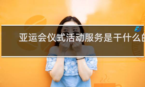 亚运会仪式活动服务是干什么的