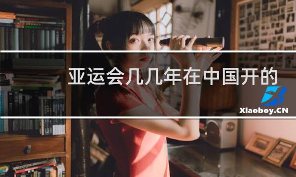 亚运会几几年在中国开的