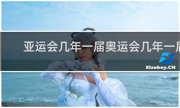 亚运会几年一届奥运会几年一届
