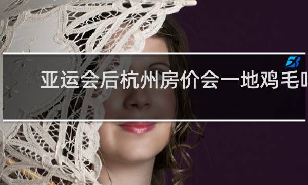 亚运会后杭州房价会一地鸡毛吗