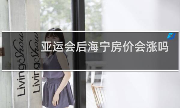 亚运会后海宁房价会涨吗