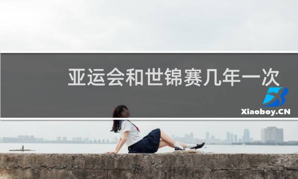 亚运会和世锦赛几年一次