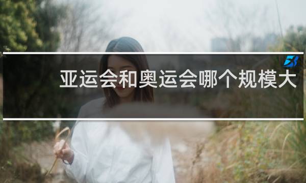 亚运会和奥运会哪个规模大