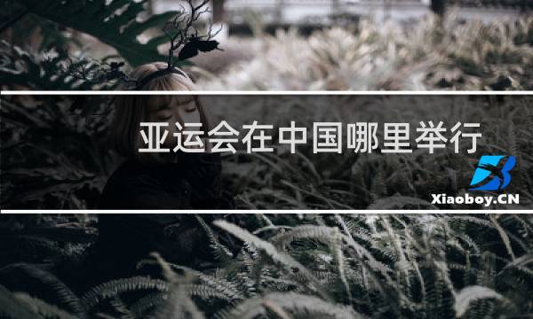 亚运会在中国哪里举行