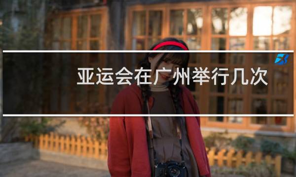 亚运会在广州举行几次